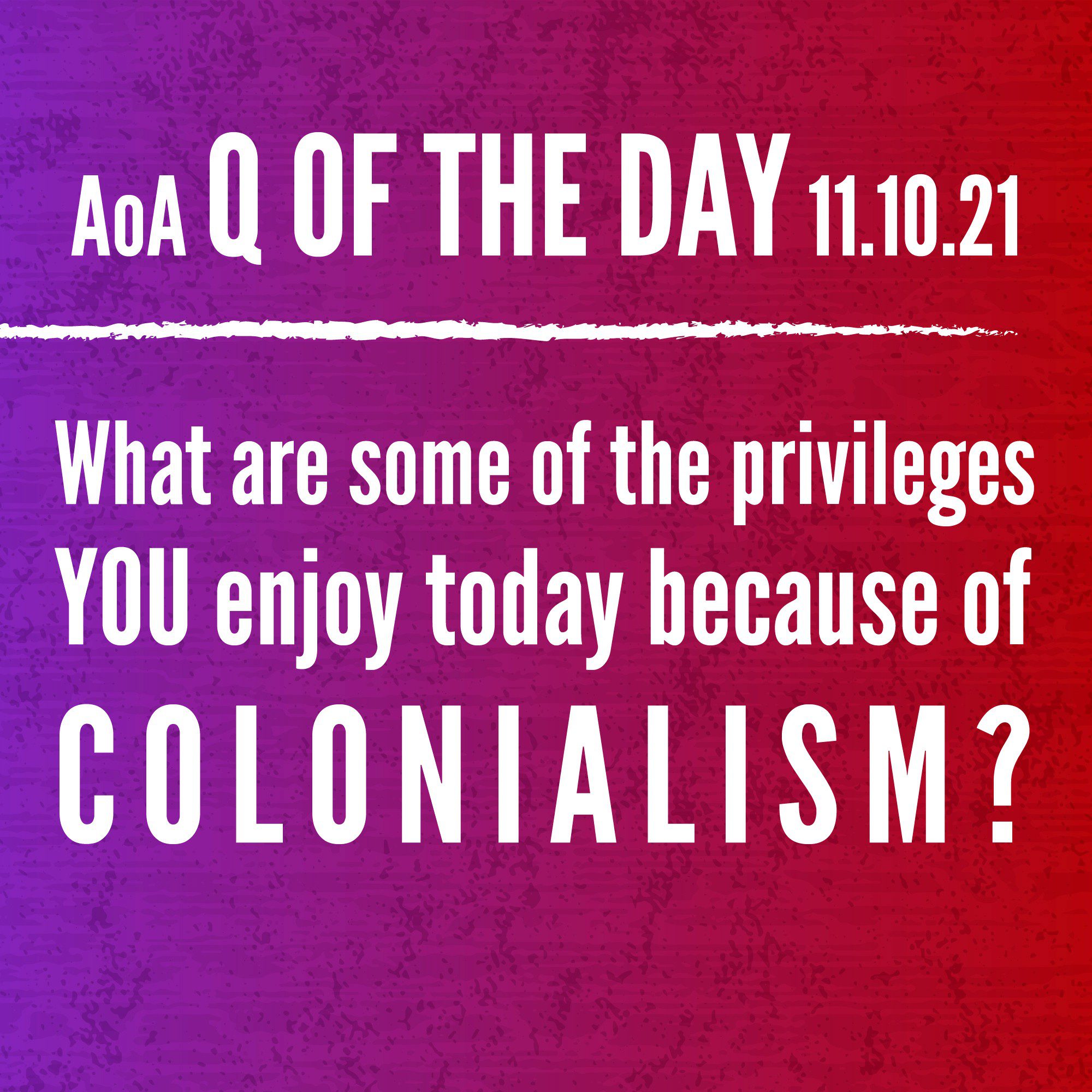 AoA Q of the Day November 10, 2021: What are some of the privileges you enjoy today because of colonialism?