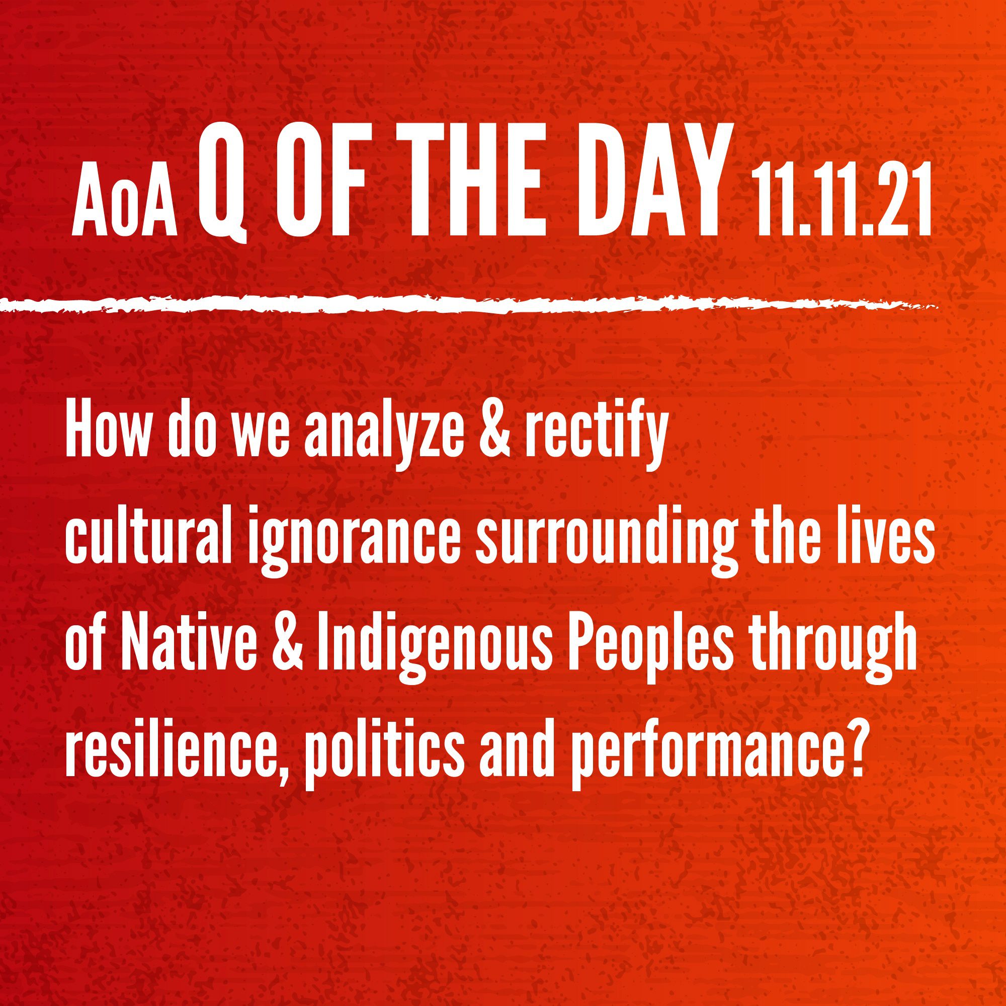 AoA Q of the day November 11, 2021: How do we analyze and rectify cultural ignorance surrounding the lives of Nave and Indigenous Peoples through resilience, politics and performance?
