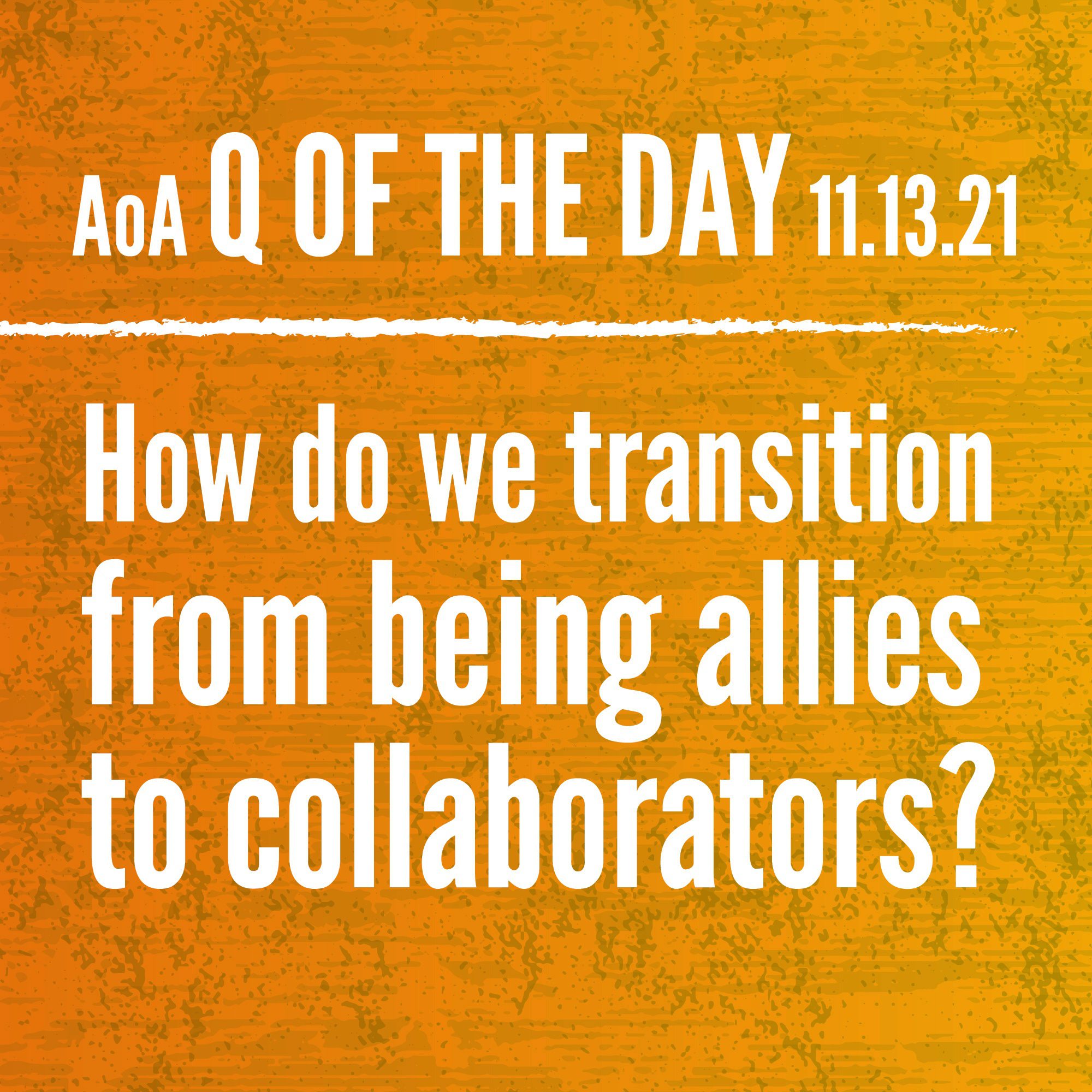 AoA Q of the Day November 13, 2021: How do we transition from being allies to collaborators?