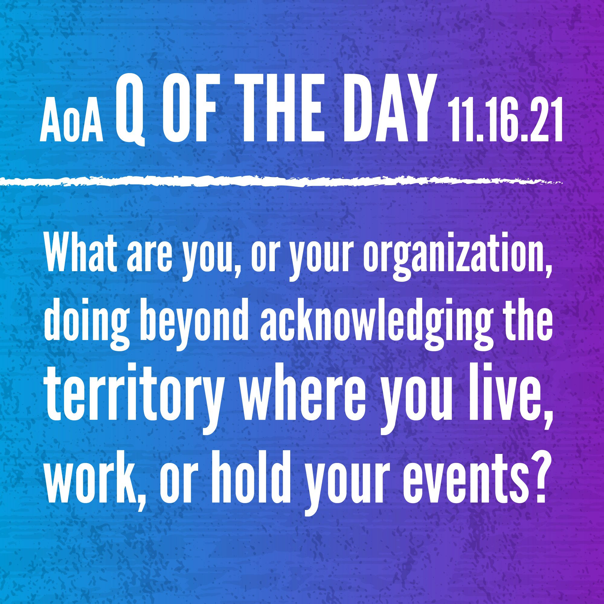 AoA Q of the Day November 16, 2021: What are you, or your organization, doing beyond acknowledging the territory where you live, work or hold your events?