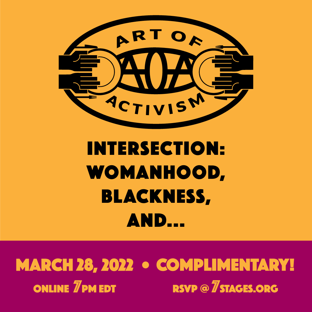 Art of Activism Intersection: Womanhood, Blackness, and... March 28, 2022. Online at 7 p.m. EDT. Complimentary. RSVP at 7Stages.org