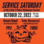 Service Saturday at the Little 5 Points Halloween Festival. October 22, 2022 from 11 am to 2 pm at 7 Stages. Donate Blood with Lifesouth Community Blood Centers. Voter Resources with New Georgia Project. PPE and Food!