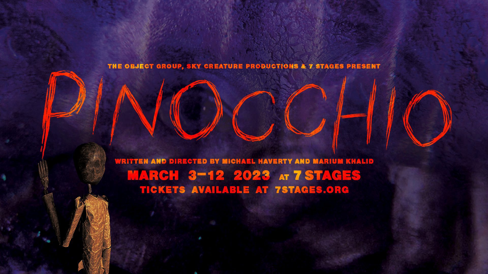 The Object Group, Sky Creature Productions and 7 Stages present Pinocchio. Written and directed by Michael Haverty and Marium Khalid. March 3-12, 2023 at 7 Stages. Tickets available at 7stages.org