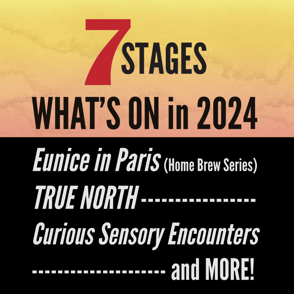 7 Stages - What's On in 2024. Eunice in Paris (Home Brew Series), True North, Curious Sensory Encounters, and more!