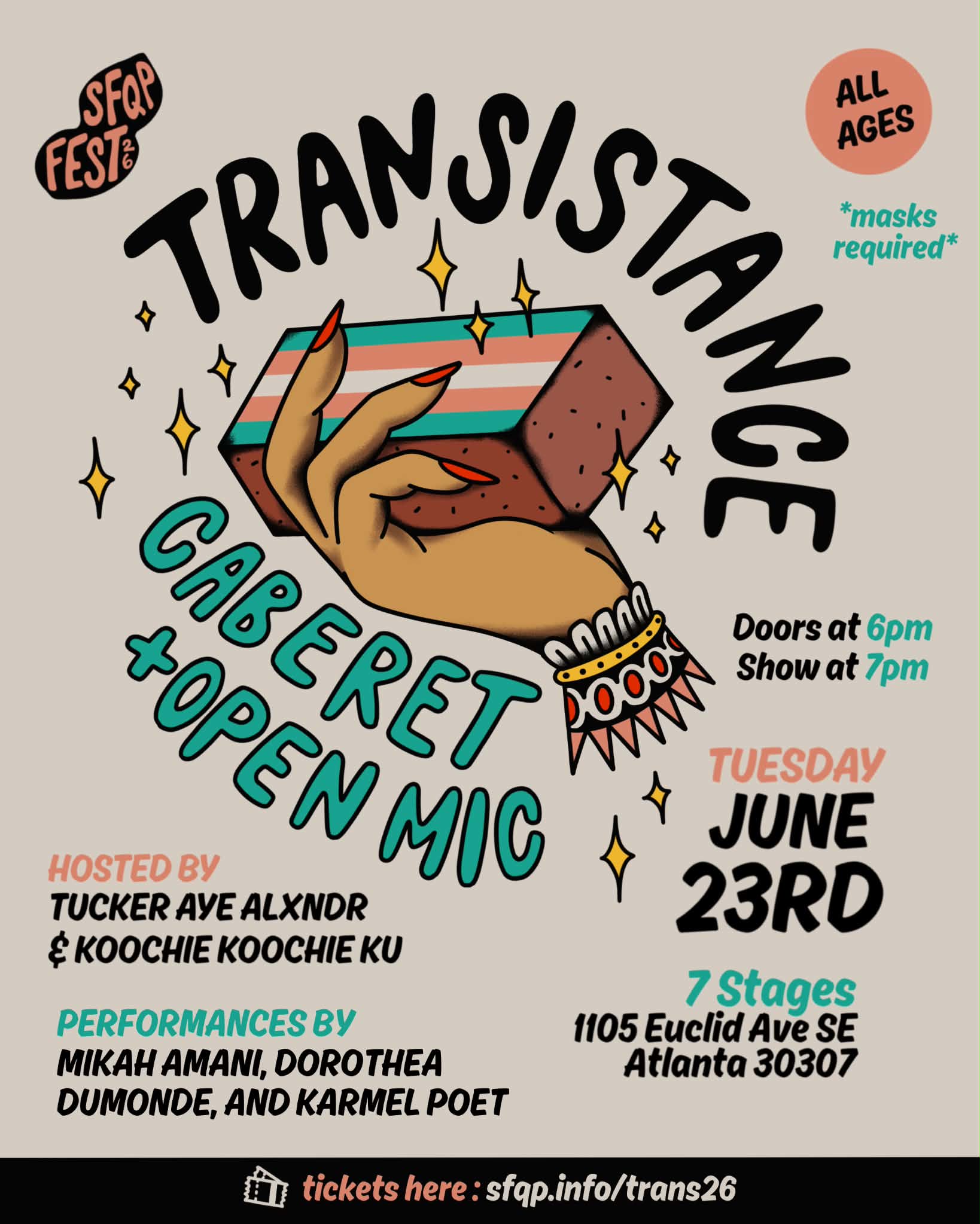 Transistance: on a grey background, a medium skinned hand with long red nails holds a brick painted with a trans flag. Around the image are yellow sparkles and text that reads “TRANSISTANCE CABARET + OPEN MIC.” In the top corners are bubbles that say “SFQP Fest ‘26” and “All Ages.” Below the all ages bubble is text saying “*masks required*” At the bottom left of the flyer is text saying “Hosted By Tucker Aye Alxndr and Koochie Koochie Ku” and “Performances by Mikah Amani, Dorothea Dumonde, and Karmel Poet.” At the bottom right of the flyer is text saying “Tuesday June 23rd. Doors at 6pm. Show at 7pm. 7 Stages. 1105 Euclid Ave. NE ATL 30307.” A black band at the bottom edge of the flyer says “tickets here: sfqp.info/trans26.”