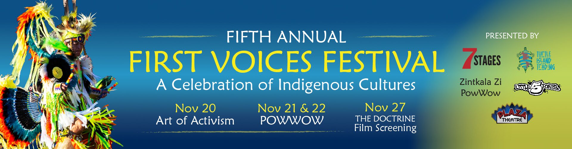 Fifth Annual FIrst Voices Festival, A Celebration of Indigenous Cultures. November 20 Art of Activism. November 21 and 22 Powwow. November 27 The Doctrine Film Screening.